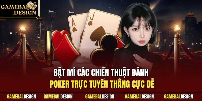 Bật mí các chiến thuật đánh Poker trực tuyến thắng cực dễ