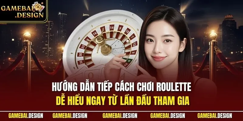 Hướng dẫn tiếp cách chơi Roulette dễ hiểu ngay từ lần đầu tham gia
