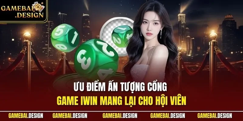 Ưu điểm ấn tượng cổng game IWIN mang lại cho hội viên